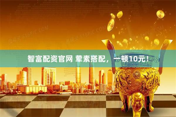 智富配资官网 荤素搭配，一顿10元！