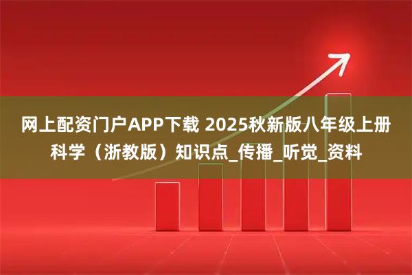 网上配资门户APP下载 2025秋新版八年级上册科学（浙教版）知识点_传播_听觉_资料
